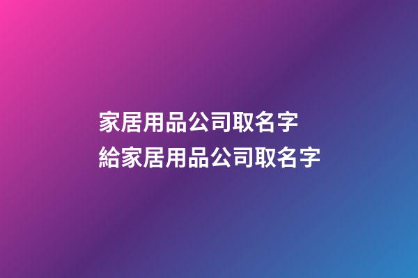 家居用品公司取名字 給家居用品公司取名字-第1張-公司起名-玄機(jī)派
